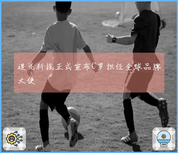 追觅科技正式宣布C罗担任全球品牌大使