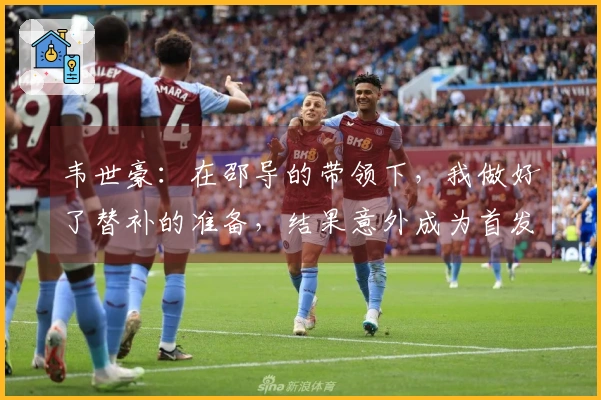 韦世豪：在邵导的带领下，我做好了替补的准备，结果意外成为首发。