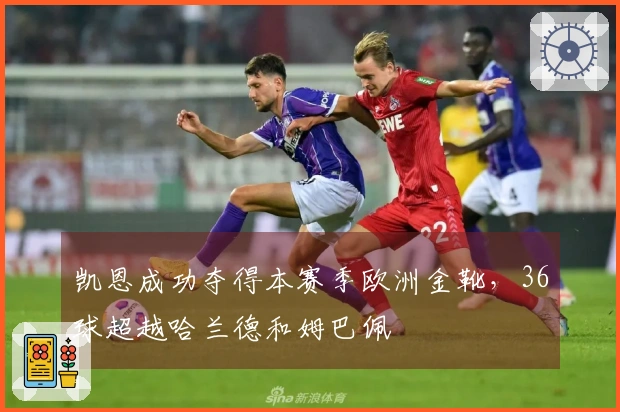 凯恩成功夺得本赛季欧洲金靴，36球超越哈兰德和姆巴佩